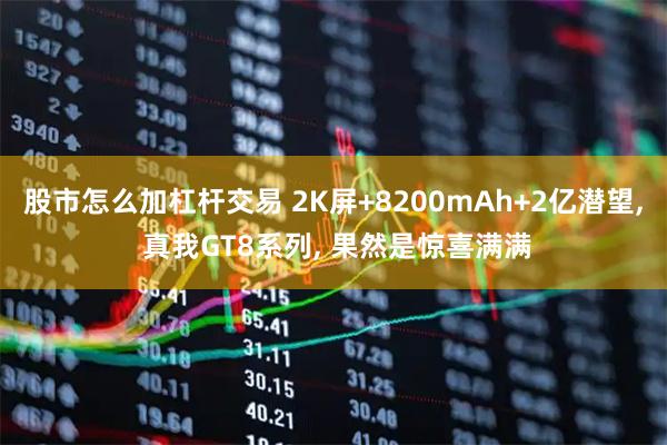 股市怎么加杠杆交易 2K屏+8200mAh+2亿潜望, 真我GT8系列, 果然是惊喜满满