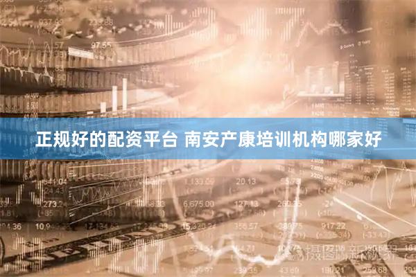 正规好的配资平台 南安产康培训机构哪家好