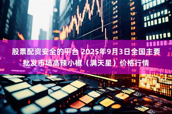 股票配资安全的平台 2025年9月3日全国主要批发市场高辣小椒（满天星）价格行情