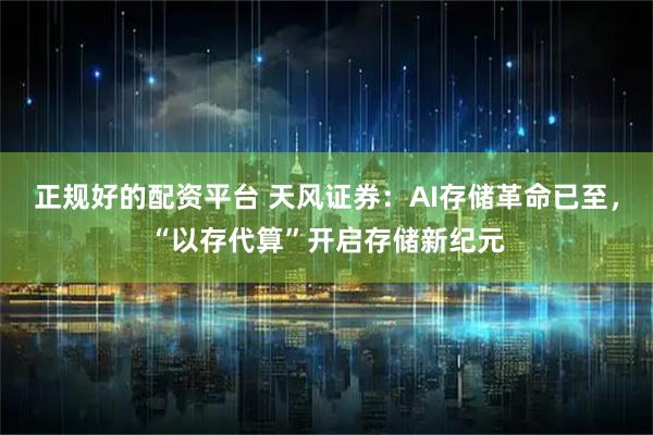 正规好的配资平台 天风证券：AI存储革命已至，“以存代算”开启存储新纪元
