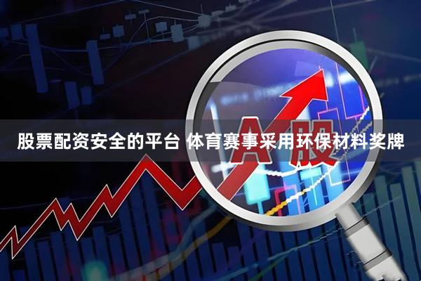 股票配资安全的平台 体育赛事采用环保材料奖牌