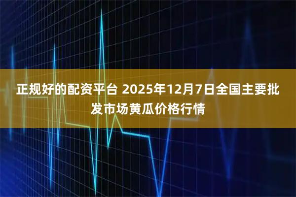 正规好的配资平台 2025年12月7日全国主要批发市场黄瓜价格行情