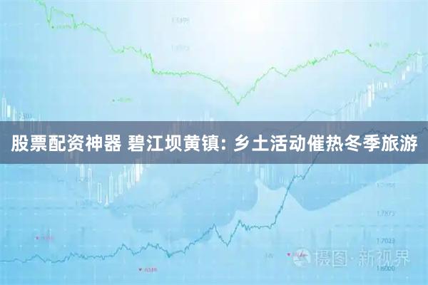 股票配资神器 碧江坝黄镇: 乡土活动催热冬季旅游