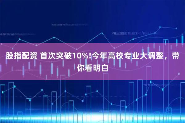 股指配资 首次突破10%!今年高校专业大调整，带你看明白