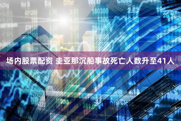 场内股票配资 圭亚那沉船事故死亡人数升至41人