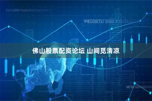 佛山股票配资论坛 山间觅清凉